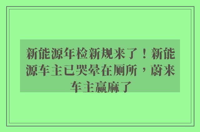 新能源年检新规来了！新能源车主已哭晕在厕所，蔚来车主赢麻了