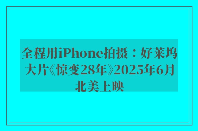 全程用iPhone拍摄：好莱坞大片《惊变28年》2025年6月北美上映