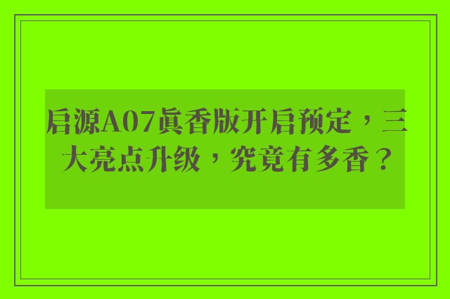 启源A07真香版开启预定，三大亮点升级，究竟有多香？