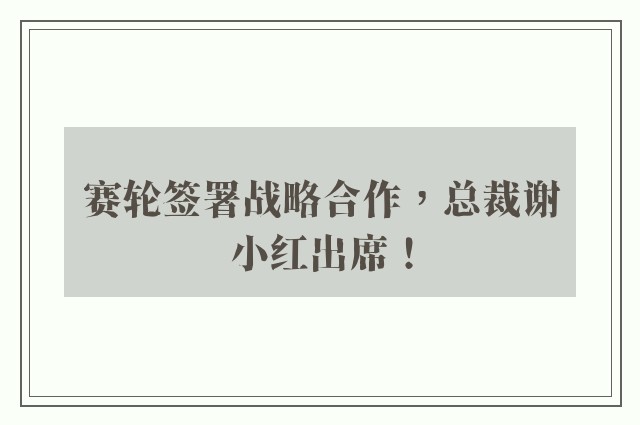 赛轮签署战略合作，总裁谢小红出席！