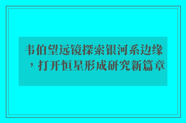 韦伯望远镜探索银河系边缘，打开恒星形成研究新篇章