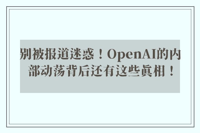 别被报道迷惑！OpenAI的内部动荡背后还有这些真相！