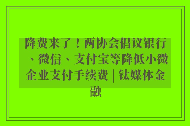 降费来了！两协会倡议银行、微信、支付宝等降低小微企业支付手续费 | 钛媒体金融