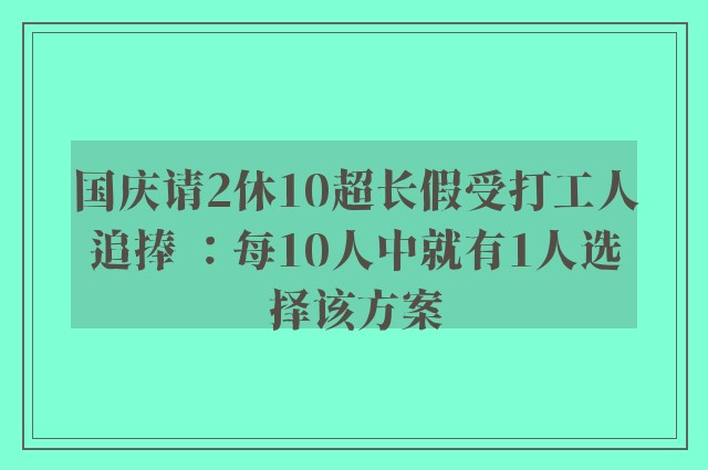 国庆请2休10超长假受打工人追捧 ：每10人中就有1人选择该方案