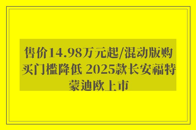 售价14.98万元起/混动版购买门槛降低 2025款长安福特蒙迪欧上市