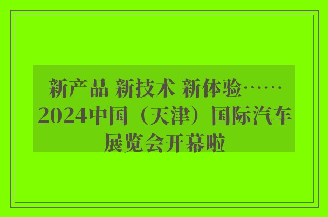 新产品 新技术 新体验……2024中国（天津）国际汽车展览会开幕啦