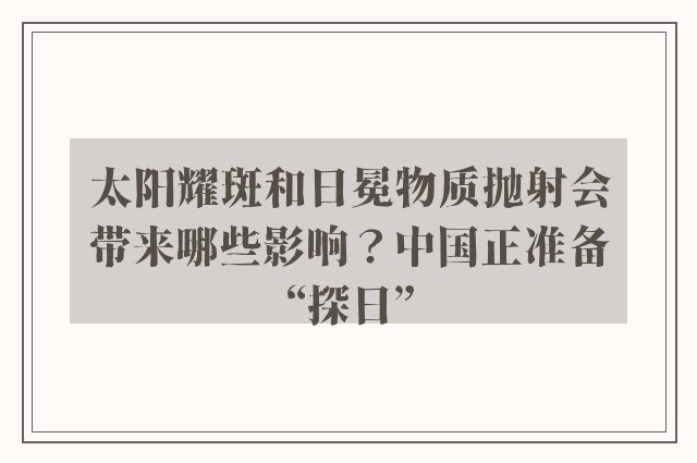 太阳耀斑和日冕物质抛射会带来哪些影响？中国正准备“探日”