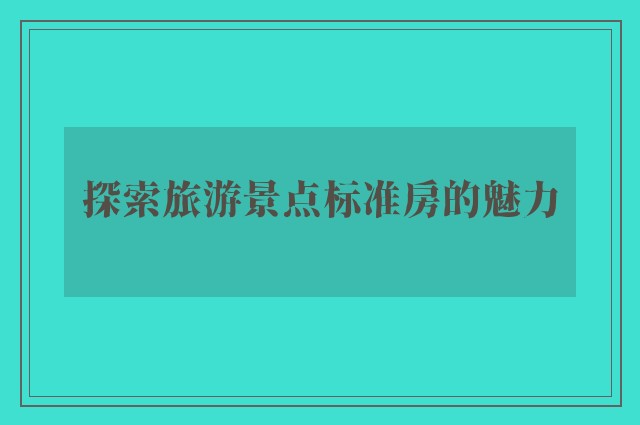 探索旅游景点标准房的魅力