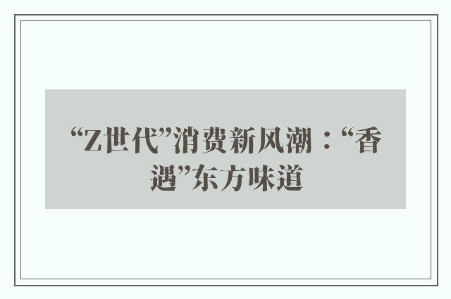 “Z世代”消费新风潮：“香遇”东方味道