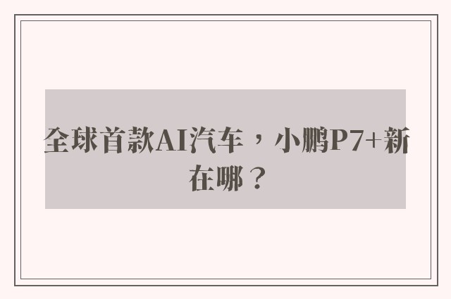 全球首款AI汽车，小鹏P7+新在哪？