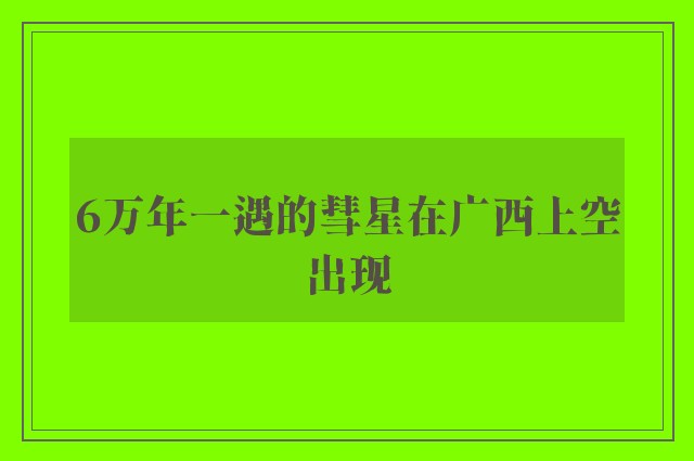 6万年一遇的彗星在广西上空出现