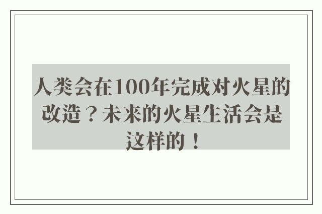 人类会在100年完成对火星的改造？未来的火星生活会是这样的！