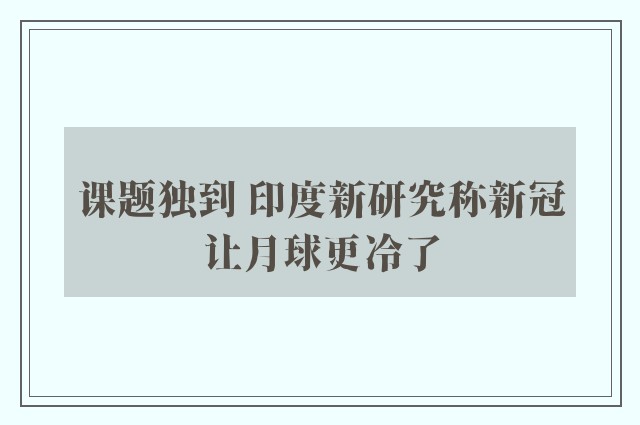 课题独到 印度新研究称新冠让月球更冷了