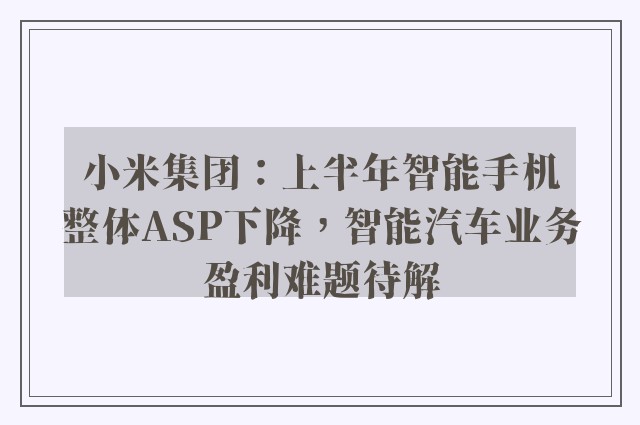 小米集团：上半年智能手机整体ASP下降，智能汽车业务盈利难题待解