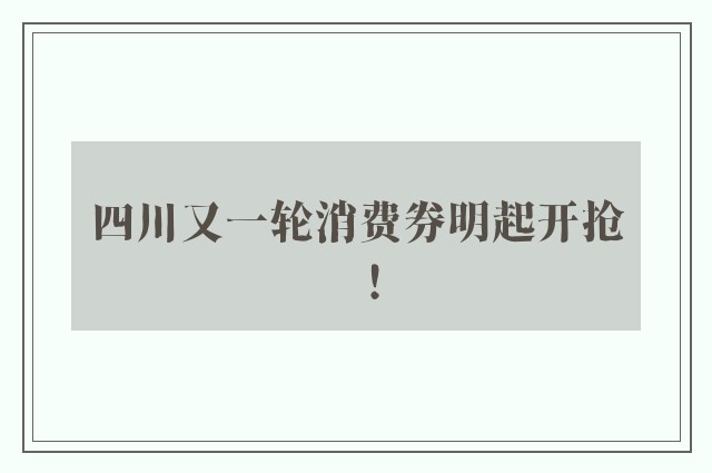 四川又一轮消费券明起开抢！