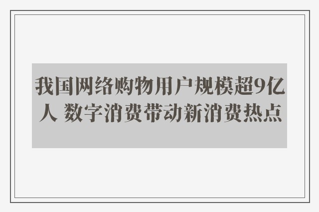 我国网络购物用户规模超9亿人 数字消费带动新消费热点