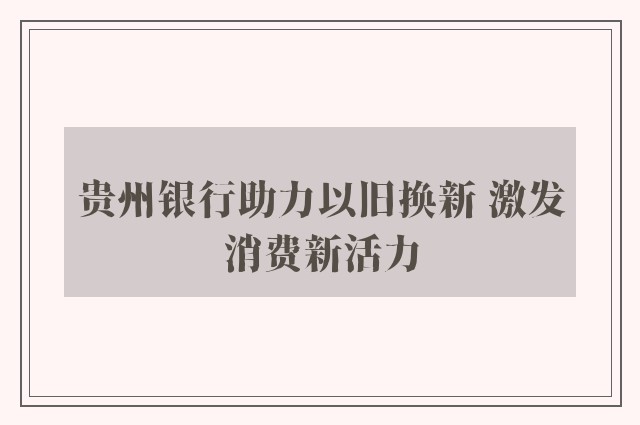 贵州银行助力以旧换新 激发消费新活力