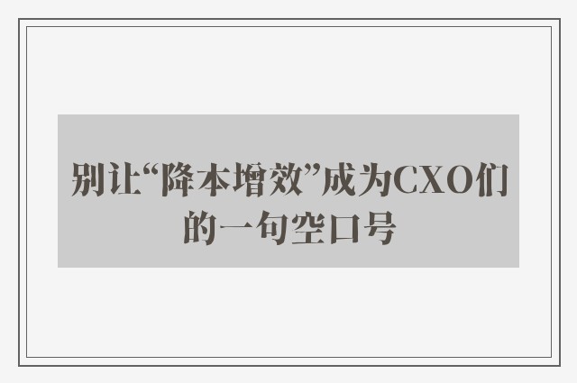 别让“降本增效”成为CXO们的一句空口号