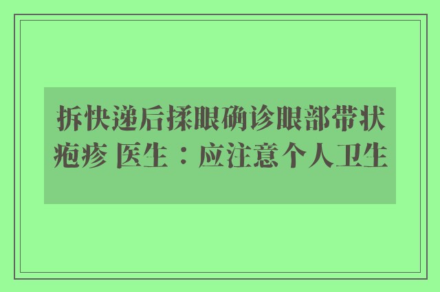 拆快递后揉眼确诊眼部带状疱疹 医生：应注意个人卫生