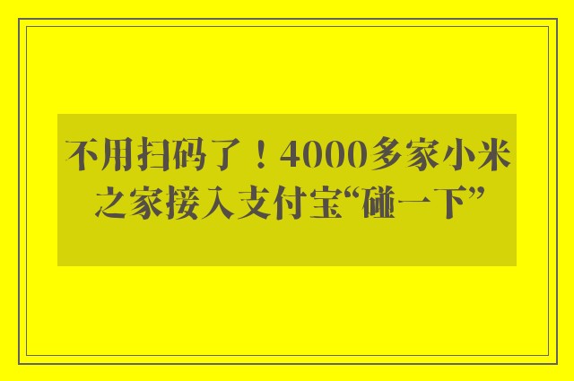 不用扫码了！4000多家小米之家接入支付宝“碰一下”