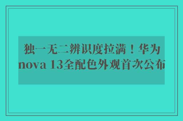 独一无二辨识度拉满！华为nova 13全配色外观首次公布