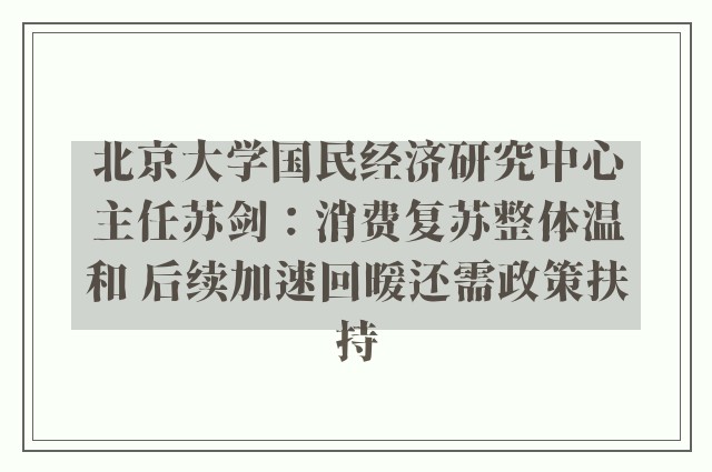 北京大学国民经济研究中心主任苏剑：消费复苏整体温和 后续加速回暖还需政策扶持