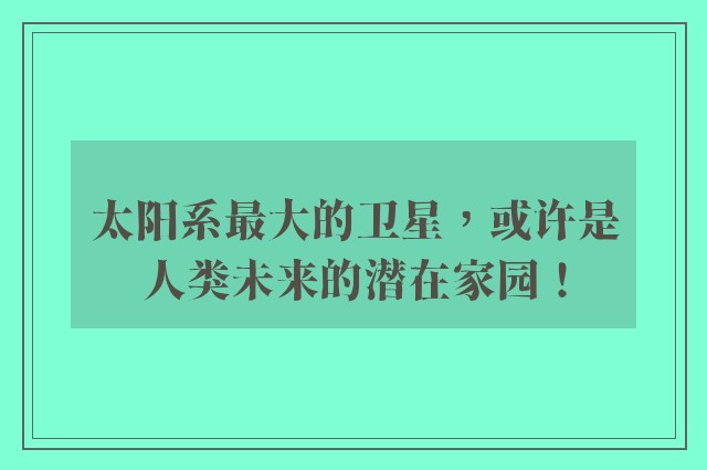 太阳系最大的卫星，或许是人类未来的潜在家园！