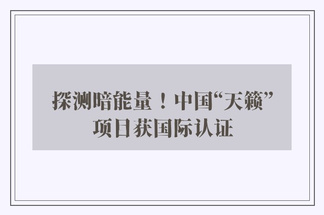 探测暗能量！中国“天籁”项目获国际认证