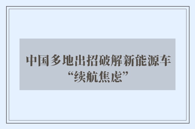 中国多地出招破解新能源车“续航焦虑”