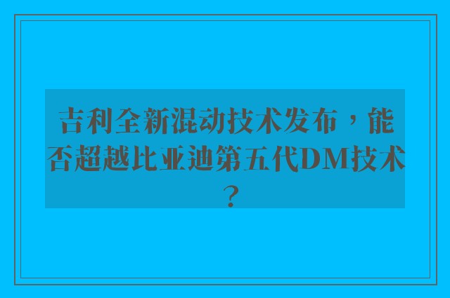 吉利全新混动技术发布，能否超越比亚迪第五代DM技术？