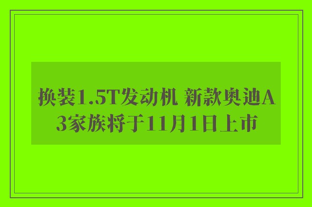 换装1.5T发动机 新款奥迪A3家族将于11月1日上市