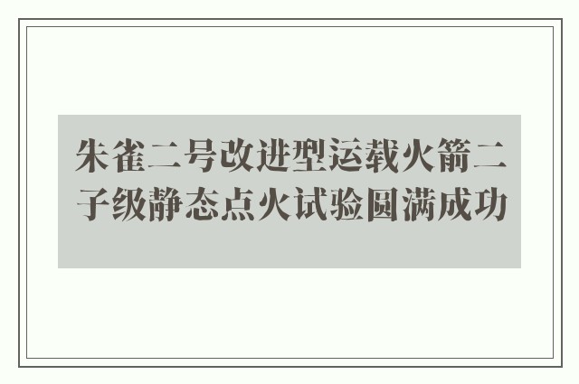 朱雀二号改进型运载火箭二子级静态点火试验圆满成功