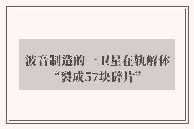 波音制造的一卫星在轨解体“裂成57块碎片”