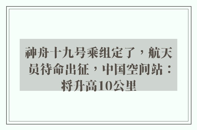 神舟十九号乘组定了，航天员待命出征，中国空间站：将升高10公里