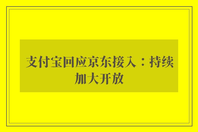 支付宝回应京东接入：持续加大开放