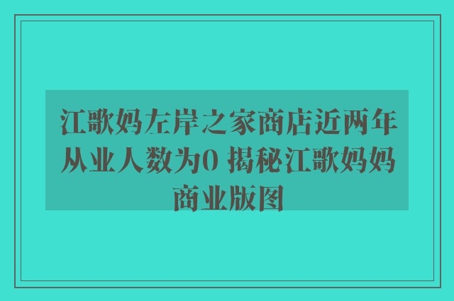 江歌妈左岸之家商店近两年从业人数为0 揭秘江歌妈妈商业版图