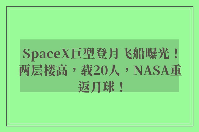 SpaceX巨型登月飞船曝光！两层楼高，载20人，NASA重返月球！