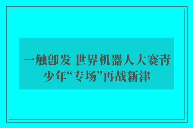 一触即发 世界机器人大赛青少年“专场”再战新津