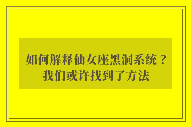 如何解释仙女座黑洞系统？我们或许找到了方法