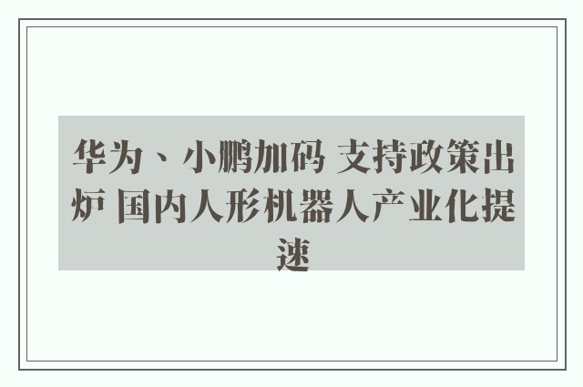 华为、小鹏加码 支持政策出炉 国内人形机器人产业化提速