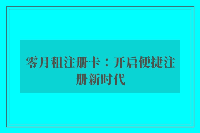 零月租注册卡：开启便捷注册新时代