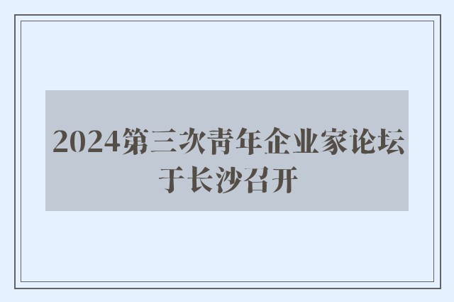 2024第三次青年企业家论坛于长沙召开