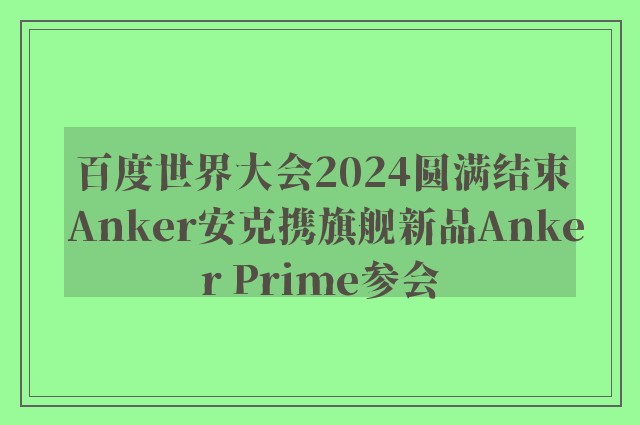 百度世界大会2024圆满结束 Anker安克携旗舰新品Anker Prime参会