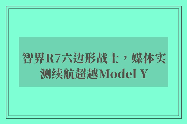 智界R7六边形战士，媒体实测续航超越Model Y