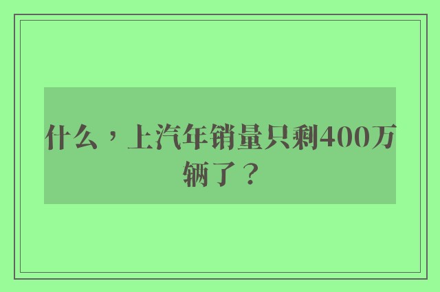 什么，上汽年销量只剩400万辆了？