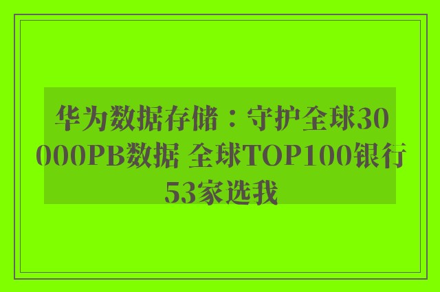 华为数据存储：守护全球30000PB数据 全球TOP100银行53家选我