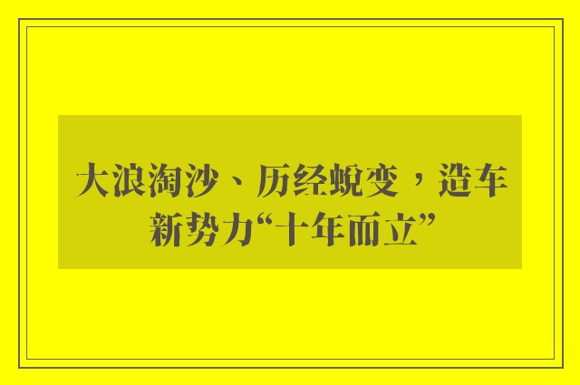 大浪淘沙、历经蜕变，造车新势力“十年而立”