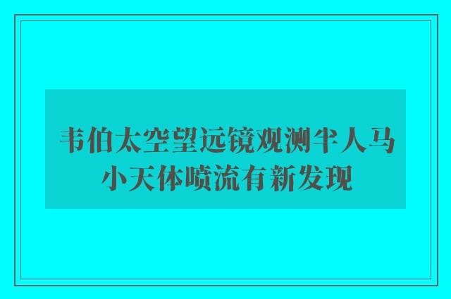 韦伯太空望远镜观测半人马小天体喷流有新发现