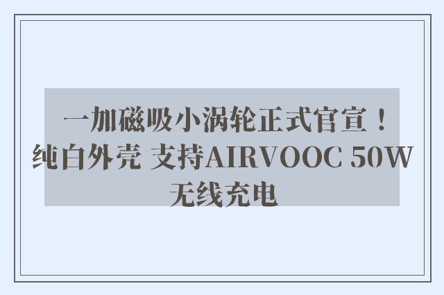 一加磁吸小涡轮正式官宣！纯白外壳 支持AIRVOOC 50W无线充电