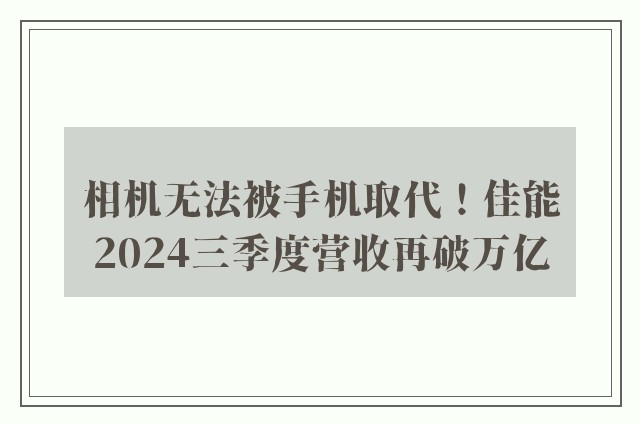 相机无法被手机取代！佳能2024三季度营收再破万亿